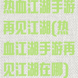 热血江湖手游再见江湖(热血江湖手游再见江湖在哪)