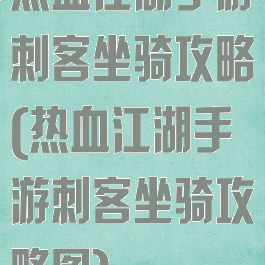 热血江湖手游刺客坐骑攻略(热血江湖手游刺客坐骑攻略图)