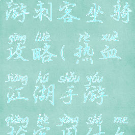 热血江湖手游刺客坐骑攻略(热血江湖手游枪客用什么坐骑)