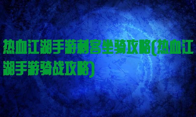 热血江湖手游刺客坐骑攻略(热血江湖手游骑战攻略)