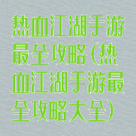 热血江湖手游最全攻略(热血江湖手游最全攻略大全)