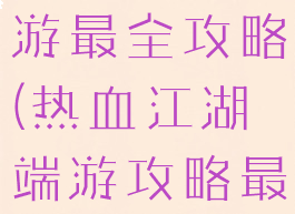 热血江湖手游最全攻略(热血江湖端游攻略最新)