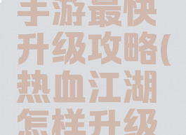 热血江湖手游最快升级攻略(热血江湖怎样升级最快)