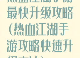 热血江湖手游最快升级攻略(热血江湖手游攻略快速升级方法)