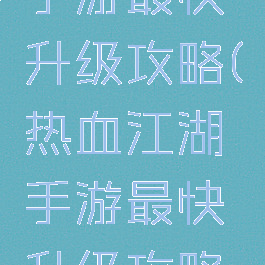 热血江湖手游最快升级攻略(热血江湖手游最快升级攻略图)
