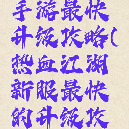 热血江湖手游最快升级攻略(热血江湖新服最快的升级攻略)