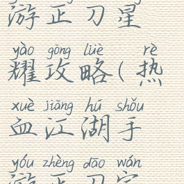 热血江湖手游正刀星耀攻略(热血江湖手游正刀完整攻略)