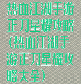 热血江湖手游正刀星耀攻略(热血江湖手游正刀星耀攻略大全)