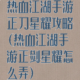 热血江湖手游正刀星耀攻略(热血江湖手游正剑星耀怎么弄)