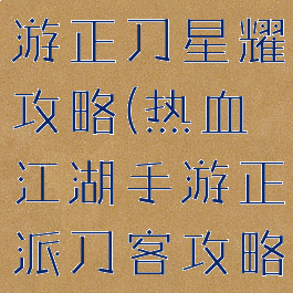 热血江湖手游正刀星耀攻略(热血江湖手游正派刀客攻略)