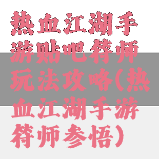 热血江湖手游贴吧符师玩法攻略(热血江湖手游符师参悟)