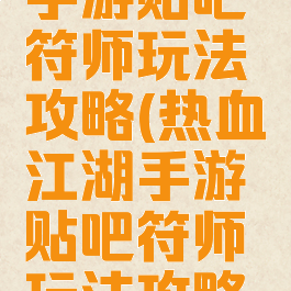 热血江湖手游贴吧符师玩法攻略(热血江湖手游贴吧符师玩法攻略图)