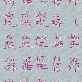 热血江湖手游贴吧符师玩法攻略(热血江湖手游贴吧符师玩法攻略视频)