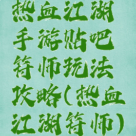 热血江湖手游贴吧符师玩法攻略(热血江湖符师)