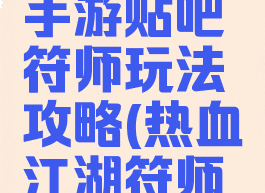 热血江湖手游贴吧符师玩法攻略(热血江湖符师好玩吗)