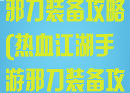 热血江湖手游邪刀装备攻略(热血江湖手游邪刀装备攻略大全)