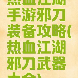 热血江湖手游邪刀装备攻略(热血江湖邪刀武器大全)