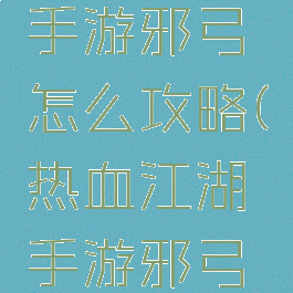 热血江湖手游邪弓怎么攻略(热血江湖手游邪弓全攻略)
