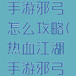 热血江湖手游邪弓怎么攻略(热血江湖手游邪弓攻略大全)