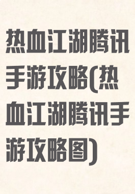 热血江湖腾讯手游攻略(热血江湖腾讯手游攻略图)