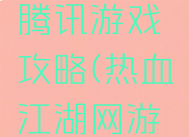 热血江湖腾讯游戏攻略(热血江湖网游攻略)