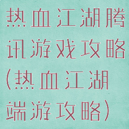 热血江湖腾讯游戏攻略(热血江湖端游攻略)