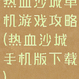 热血沙城单机游戏攻略(热血沙城手机版下载)