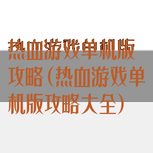 热血游戏单机版攻略(热血游戏单机版攻略大全)