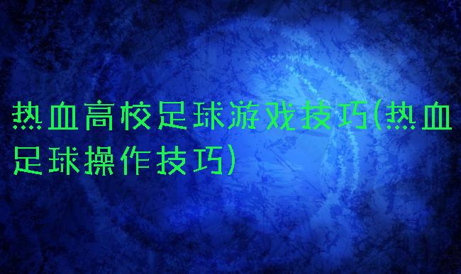 热血高校足球游戏技巧(热血足球操作技巧)