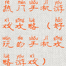 热门手机游戏攻略(好玩的手机攻略游戏)