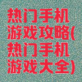 热门手机游戏攻略(热门手机游戏大全)