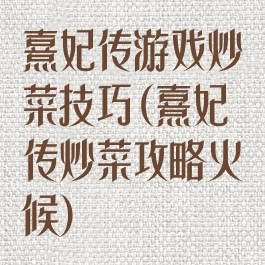 熹妃传游戏炒菜技巧(熹妃传炒菜攻略火候)