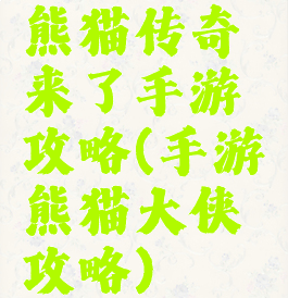 熊猫传奇来了手游攻略(手游熊猫大侠攻略)