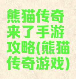 熊猫传奇来了手游攻略(熊猫传奇游戏)