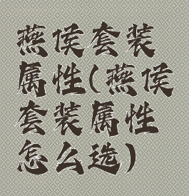 燕侯套装属性(燕侯套装属性怎么选)