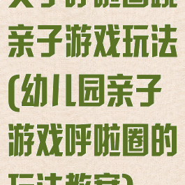父子呼啦圈跳亲子游戏玩法(幼儿园亲子游戏呼啦圈的玩法教案)