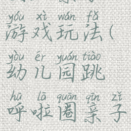 父子呼啦圈跳亲子游戏玩法(幼儿园跳呼啦圈亲子游戏怎么玩)