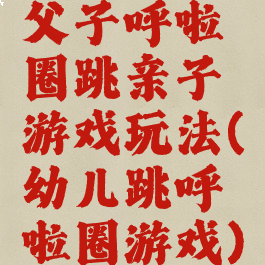 父子呼啦圈跳亲子游戏玩法(幼儿跳呼啦圈游戏)