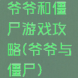 爷爷和僵尸游戏攻略(爷爷与僵尸)