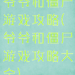 爷爷和僵尸游戏攻略(爷爷和僵尸游戏攻略大全)