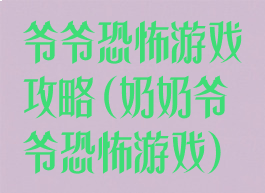 爷爷恐怖游戏攻略(奶奶爷爷恐怖游戏)