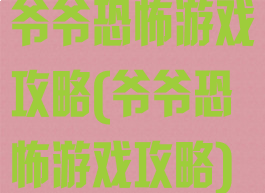 爷爷恐怖游戏攻略(爷爷恐怖游戏攻略)