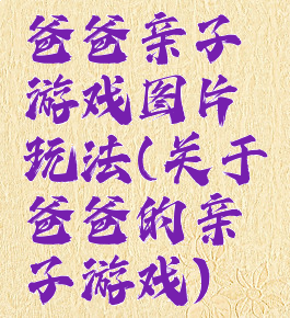 爸爸亲子游戏图片玩法(关于爸爸的亲子游戏)