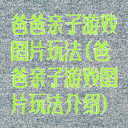 爸爸亲子游戏图片玩法(爸爸亲子游戏图片玩法介绍)