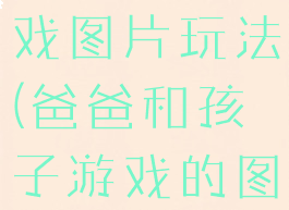 爸爸亲子游戏图片玩法(爸爸和孩子游戏的图片)