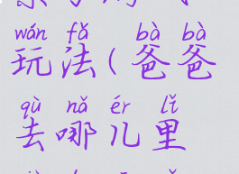 爸爸去哪儿亲子游戏玩法(爸爸去哪儿里面的亲子游戏)
