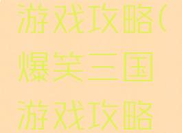 爆笑三国游戏攻略(爆笑三国游戏攻略视频)