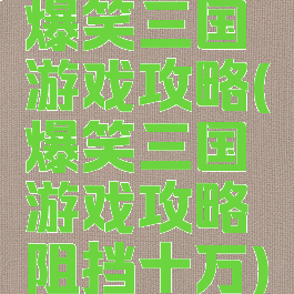 爆笑三国游戏攻略(爆笑三国游戏攻略阻挡十万)