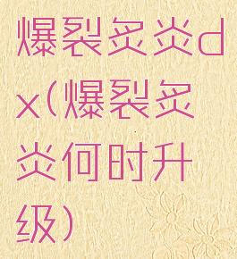 爆裂炙炎dx(爆裂炙炎何时升级)