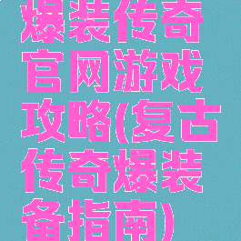 爆装传奇官网游戏攻略(复古传奇爆装备指南)